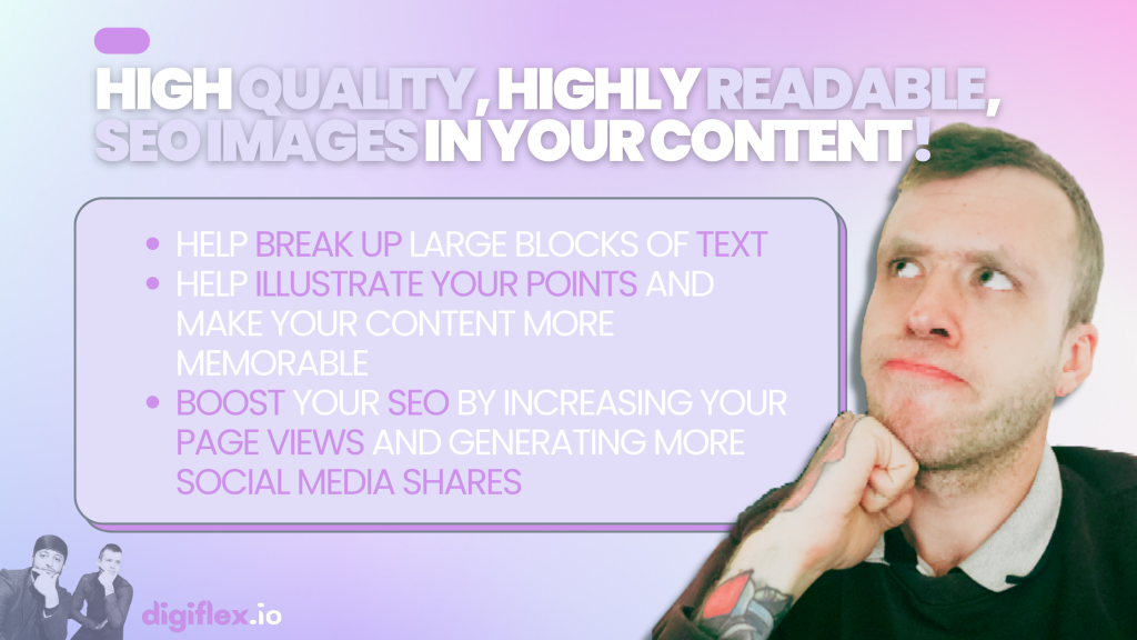 HIGH QUALITY, HIGHLY READABLE, SEO IMAGES IN YOUR CONTENT!

help break up large blocks of text
help illustrate your points and make your content more memorable
boost your SEO by increasing your page views and generating more social media shares